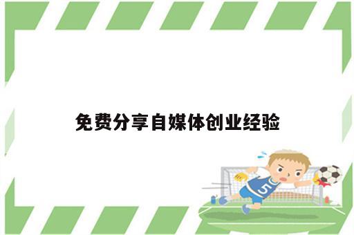 免费分享自媒体创业经验