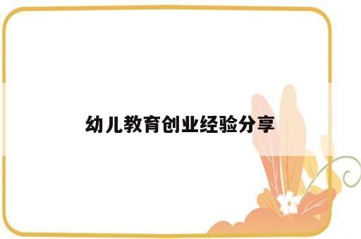 幼儿教育创业经验分享
