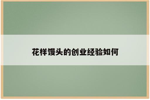 花样馒头的创业经验如何