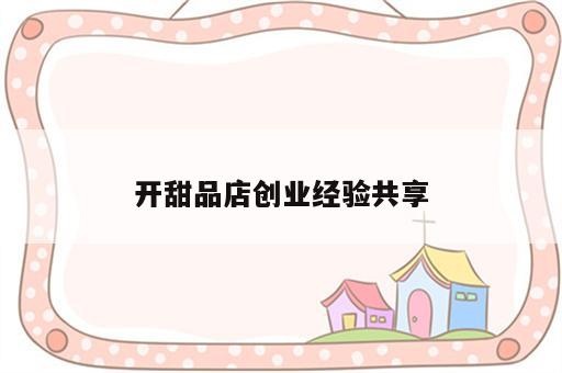 开甜品店创业经验共享