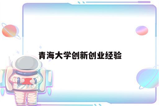 青海大学创新创业经验