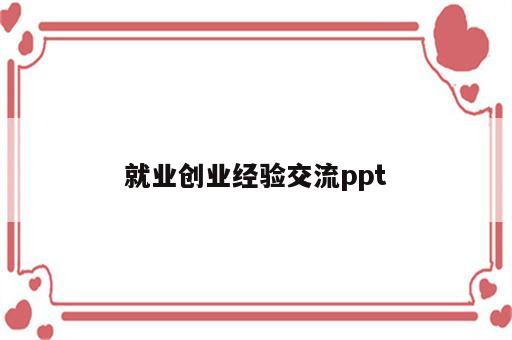 就业创业经验交流ppt