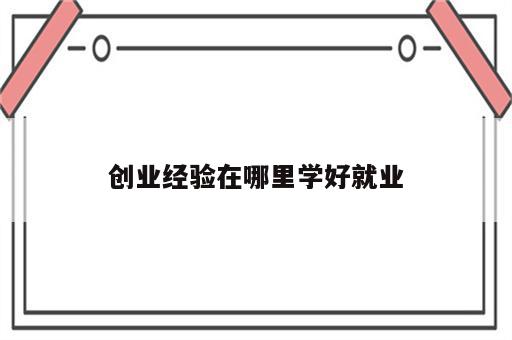 创业经验在哪里学好就业