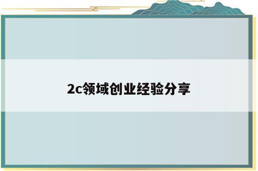 2c领域创业经验分享