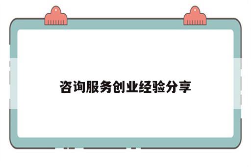 咨询服务创业经验分享